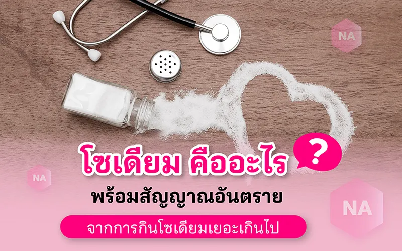 โซเดียม คืออะไร พร้อมสัญญาณอันตรายจากการกินโซเดียมเยอะเกินไป